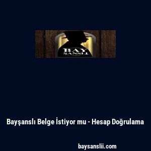 Bayşanslı Belge İstiyor mu - Hesap Doğrulama