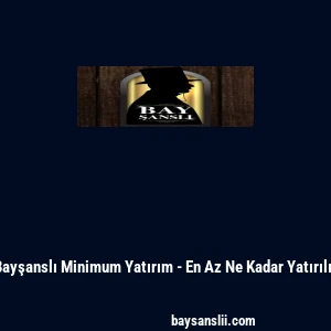 Bayşanslı Minimum Yatırım - En Az Ne Kadar Yatırılır
