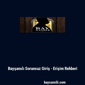 Bayşanslı Sorunsuz Giriş - Erişim Rehberi