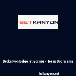 Betkanyon Belge İstiyor mu - Hesap Doğrulama