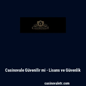 Casinovale G&uuml;venilir mi - Lisans ve G&uuml;venlik