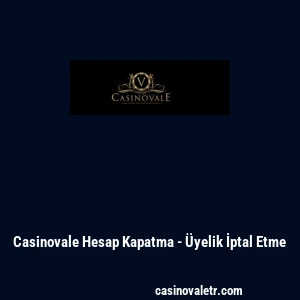 Casinovale Hesap Kapatma - &Uuml;yelik İptal Etme