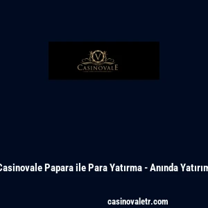Casinovale Papara ile Para Yatırma - Anında Yatırım