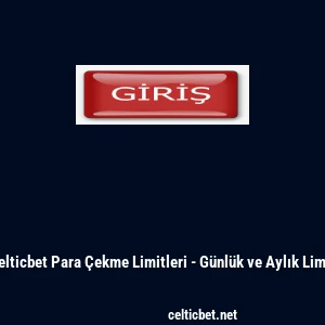 Celticbet Para Çekme Limitleri - Günlük ve Aylık Limit