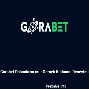 Gorabet Dolandırıcı mı - Ger&ccedil;ek Kullanıcı Deneyimi